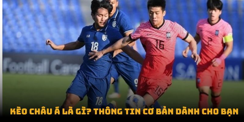 Kèo Châu Á là gì? Thông tin cơ bản dành cho bạn