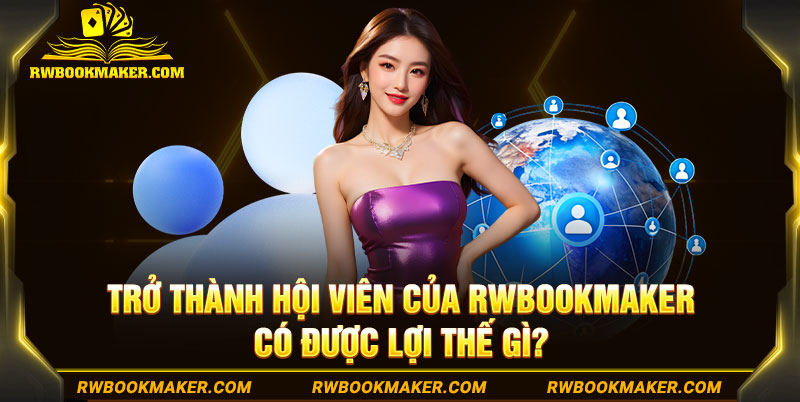 Trở thành hội viên của Rwbookmaker có được lợi thế gì?